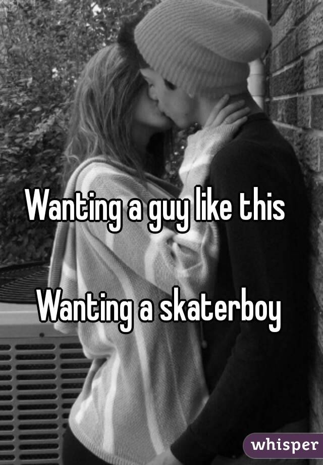 Wanting a guy like this 

Wanting a skaterboy