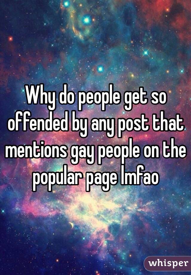 Why do people get so offended by any post that mentions gay people on the popular page lmfao