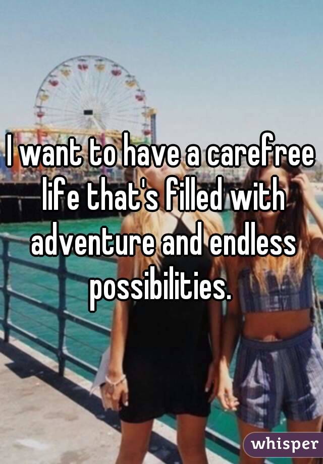 I want to have a carefree life that's filled with adventure and endless possibilities. 