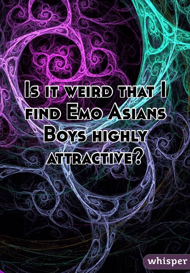 Is it weird that I find Emo Asians Boys highly attractive? 