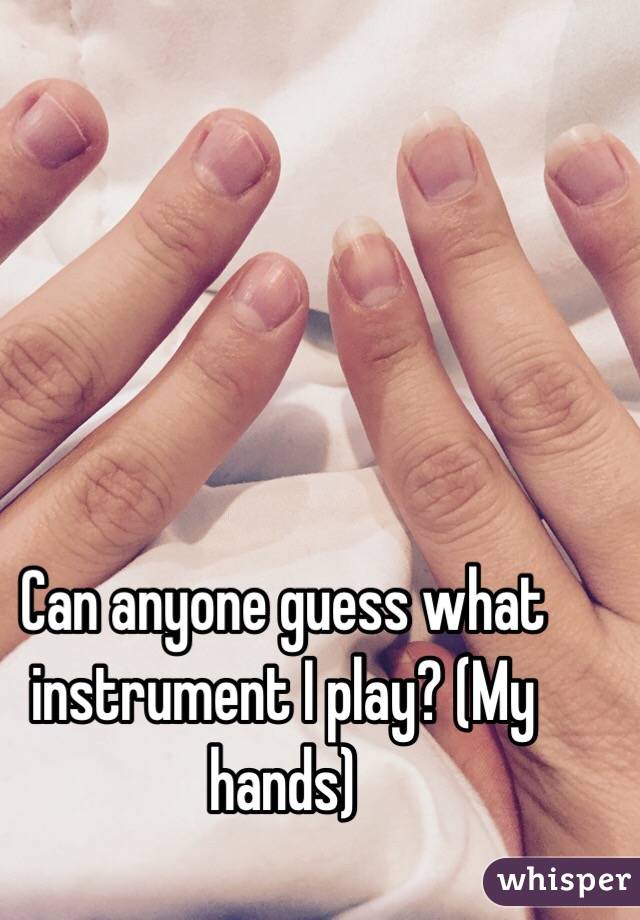 Can anyone guess what instrument I play? (My hands)