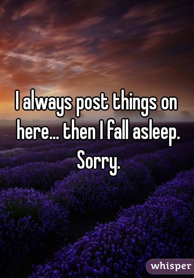 I always post things on here... then I fall asleep. Sorry.