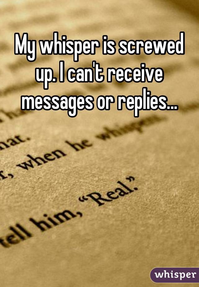 My whisper is screwed up. I can't receive messages or replies...