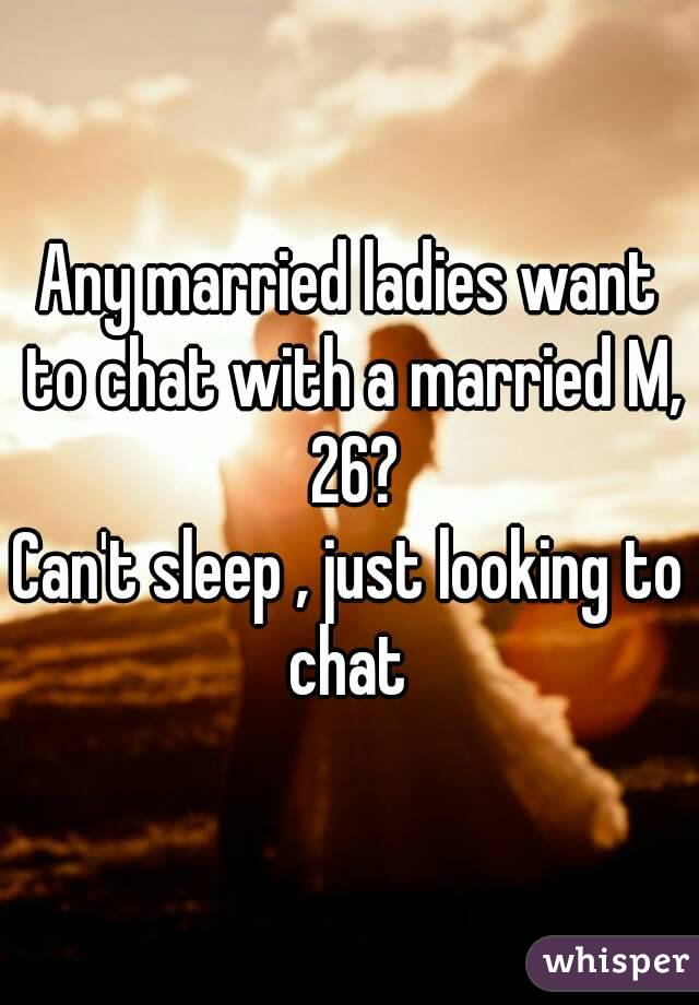 Any married ladies want to chat with a married M, 26?
Can't sleep , just looking to chat 