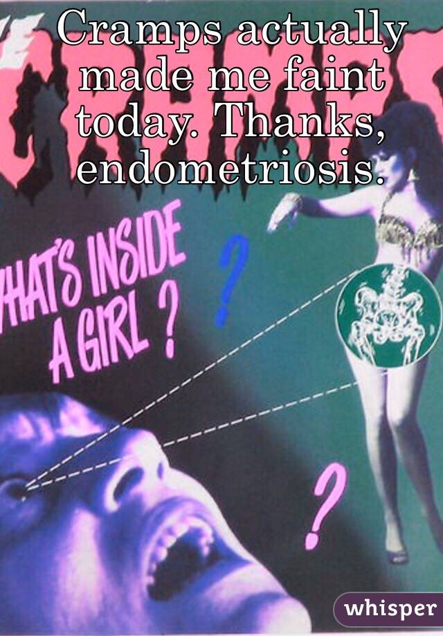 Cramps actually made me faint today. Thanks, endometriosis.