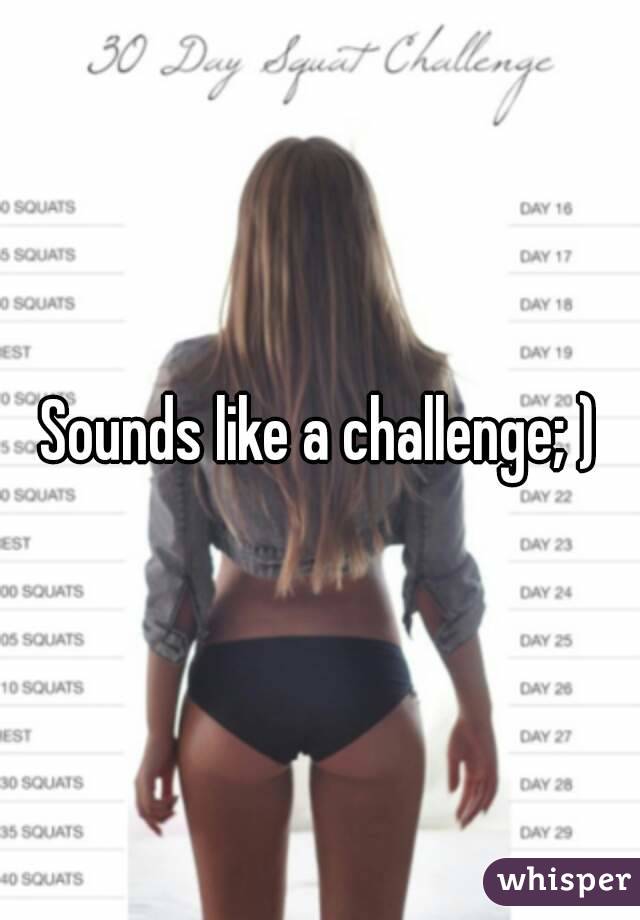 Sounds like a challenge; )