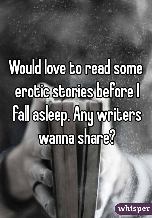 Would love to read some erotic stories before I fall asleep. Any writers wanna share?