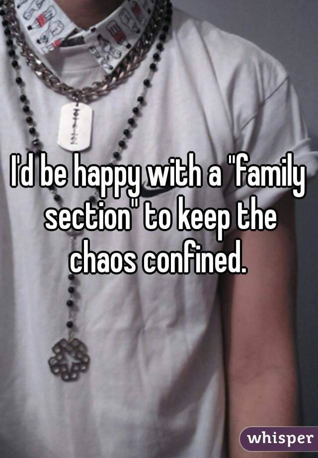 I'd be happy with a "family section" to keep the chaos confined. 