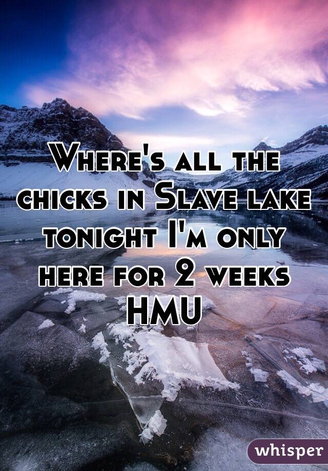 Where's all the chicks in Slave lake tonight I'm only here for 2 weeks HMU 