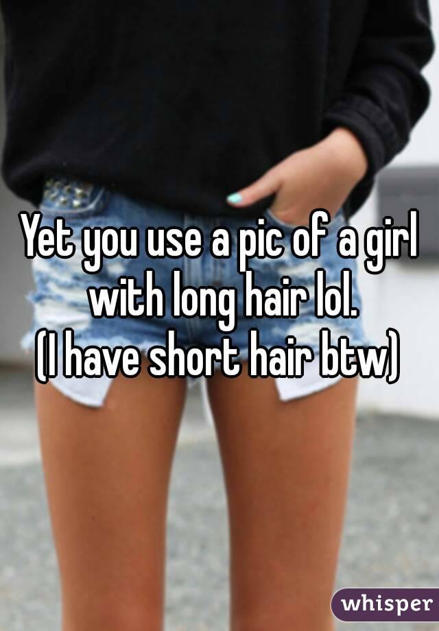 Yet you use a pic of a girl with long hair lol.
(I have short hair btw)