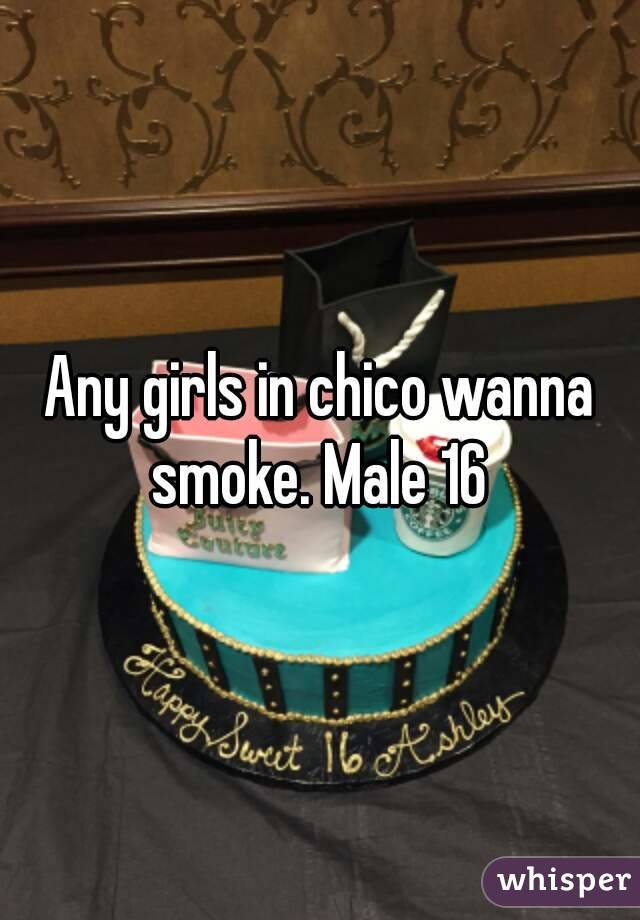 Any girls in chico wanna smoke. Male 16 