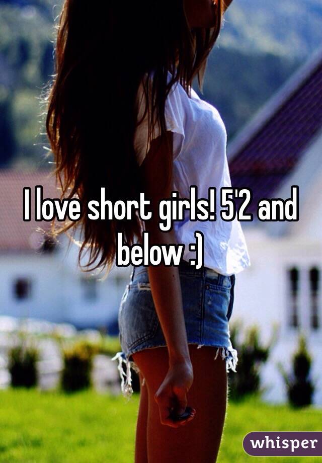 I love short girls! 5'2 and below :)