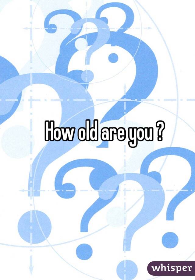 How old are you ?
