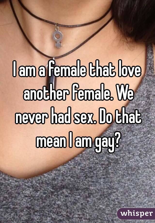 I am a female that love another female. We never had sex. Do that mean I am gay?