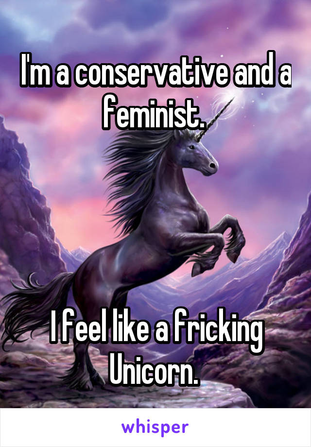 I'm a conservative and a feminist. 




I feel like a fricking Unicorn. 
