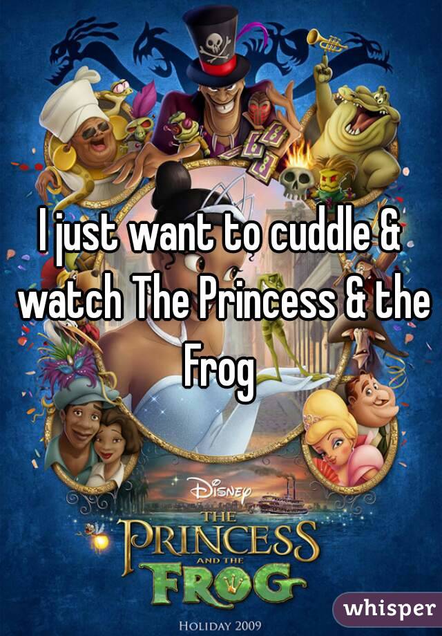 I just want to cuddle & watch The Princess & the Frog 