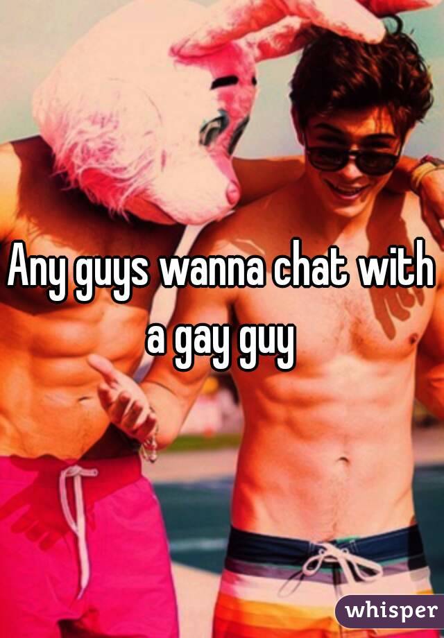 Any guys wanna chat with a gay guy 