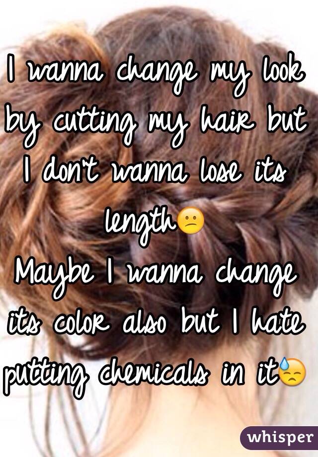 I wanna change my look by cutting my hair but I don't wanna lose its length😕
Maybe I wanna change its color also but I hate putting chemicals in it😓