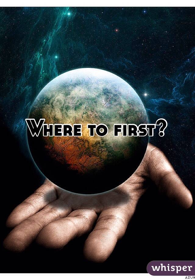 Where to first?