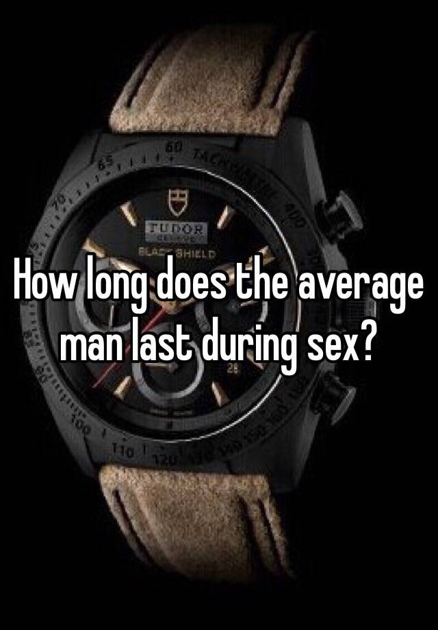 How Long Does The Average Man Last During Sex