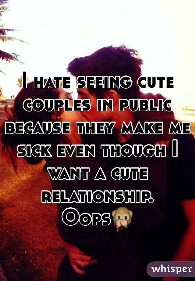 I hate seeing cute couples in public because they make me sick even though I want a cute relationship. Oops🙊