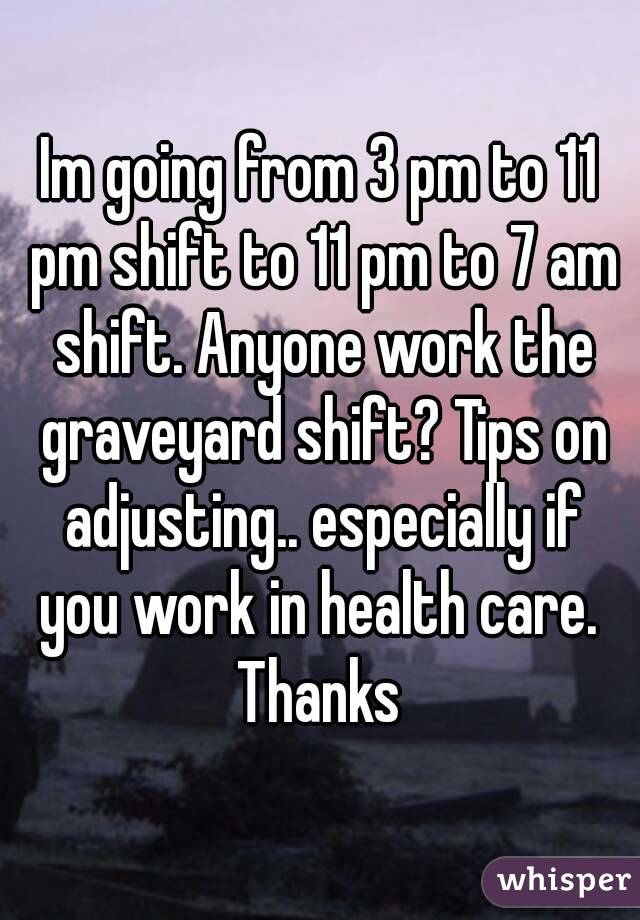 Im going from 3 pm to 11 pm shift to 11 pm to 7 am shift. Anyone work the graveyard shift? Tips on adjusting.. especially if you work in health care.  Thanks 