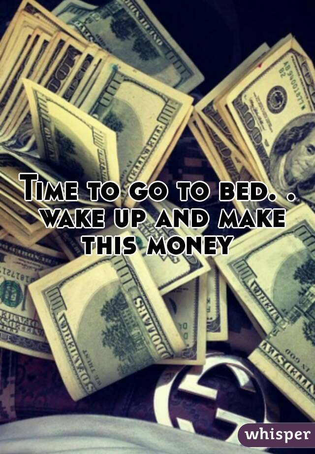 Time to go to bed. . wake up and make this money 