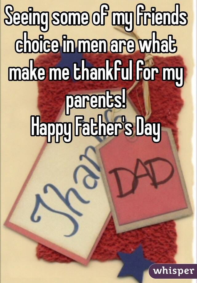 Seeing some of my friends choice in men are what make me thankful for my parents! 
Happy Father's Day 