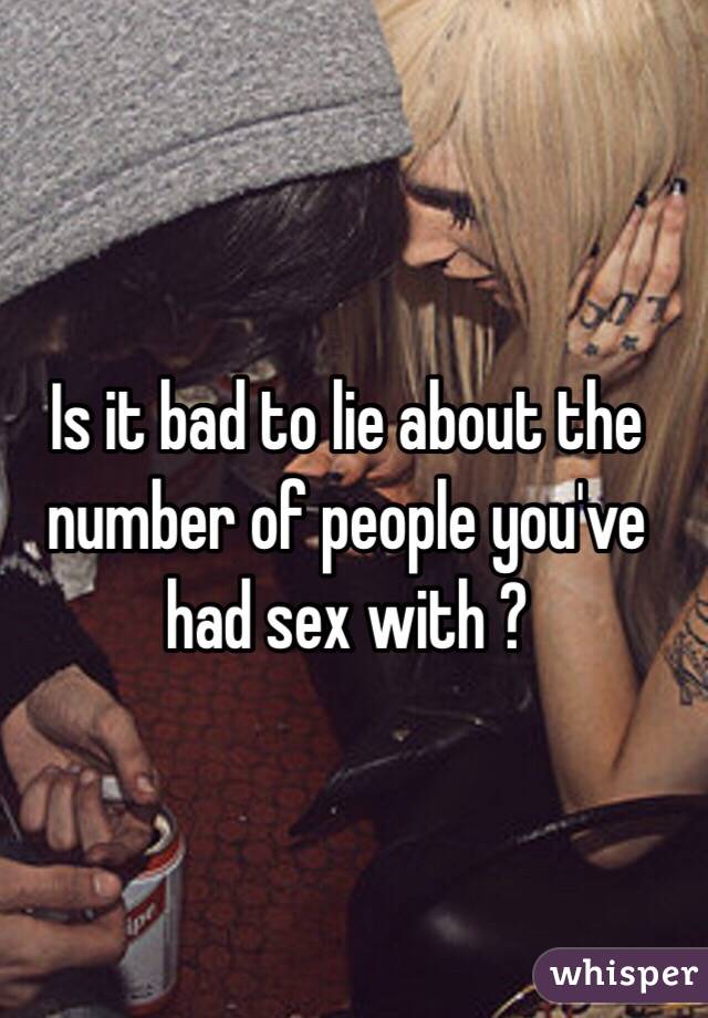 Is it bad to lie about the number of people you've had sex with ?