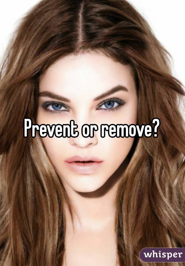 Prevent or remove?