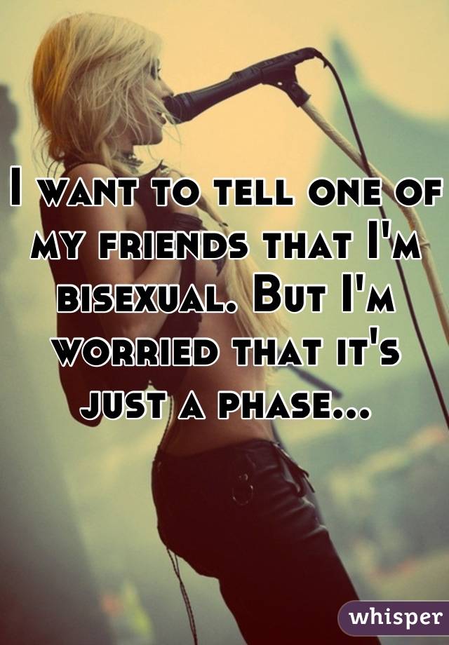 I want to tell one of my friends that I'm bisexual. But I'm worried that it's just a phase...