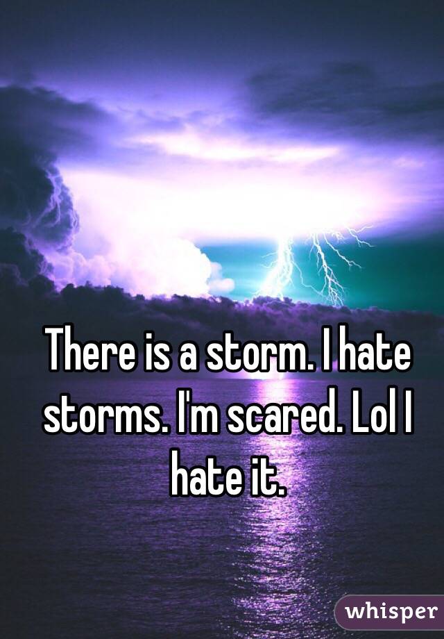 There is a storm. I hate storms. I'm scared. Lol I hate it.