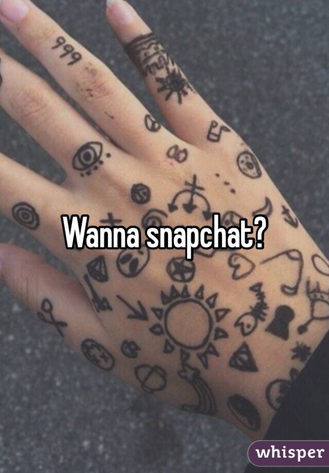 Wanna snapchat?