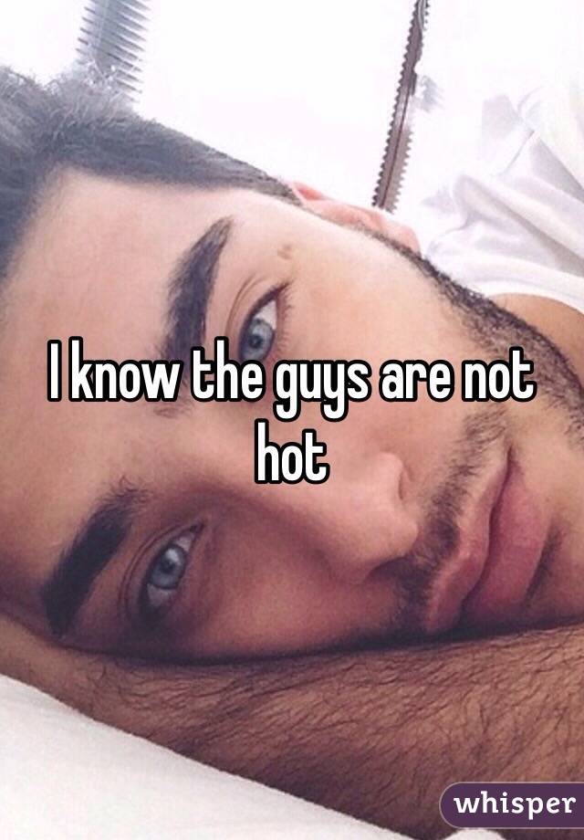 I know the guys are not hot 