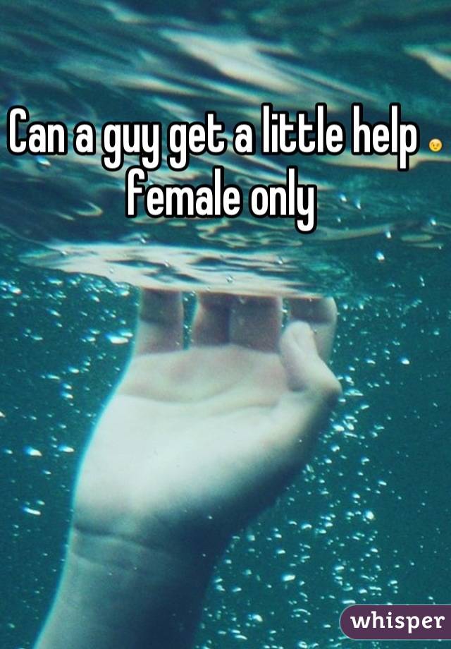 Can a guy get a little help 😉 female only 