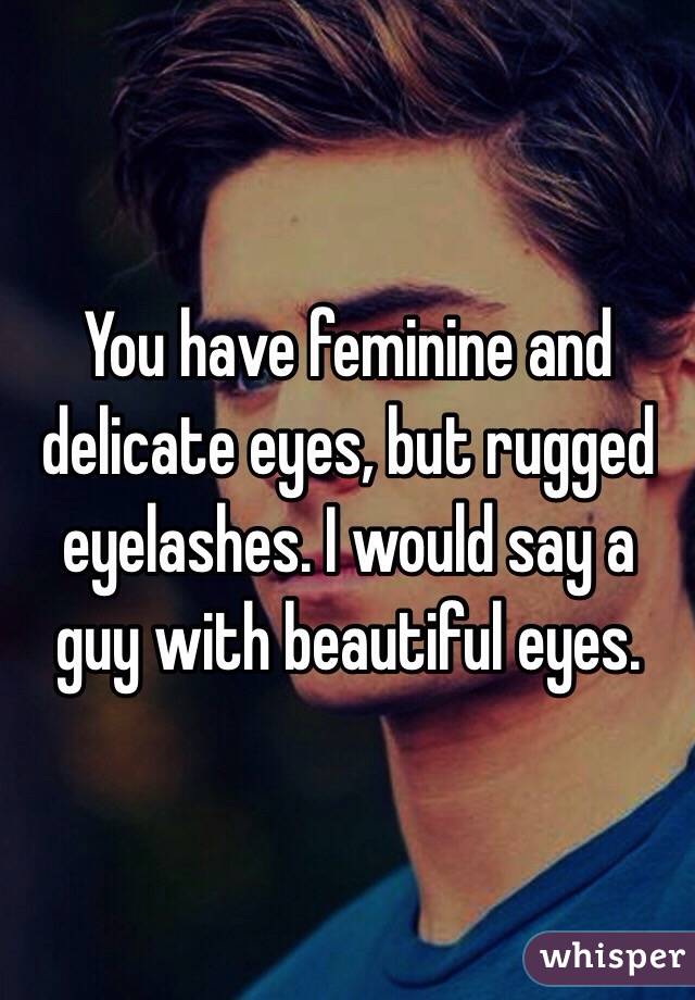 You have feminine and delicate eyes, but rugged eyelashes. I would say a guy with beautiful eyes.