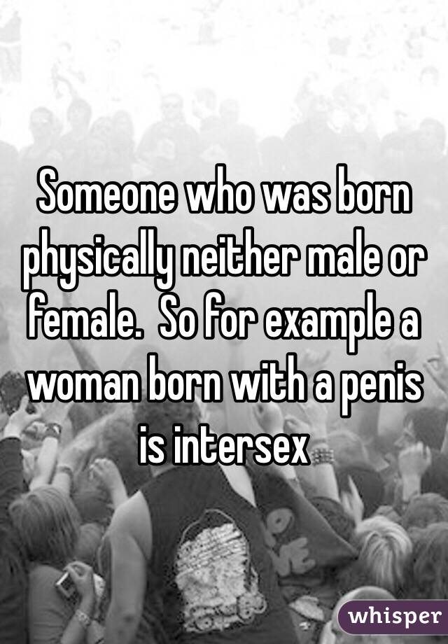 Someone who was born physically neither male or female.  So for example a woman born with a penis is intersex