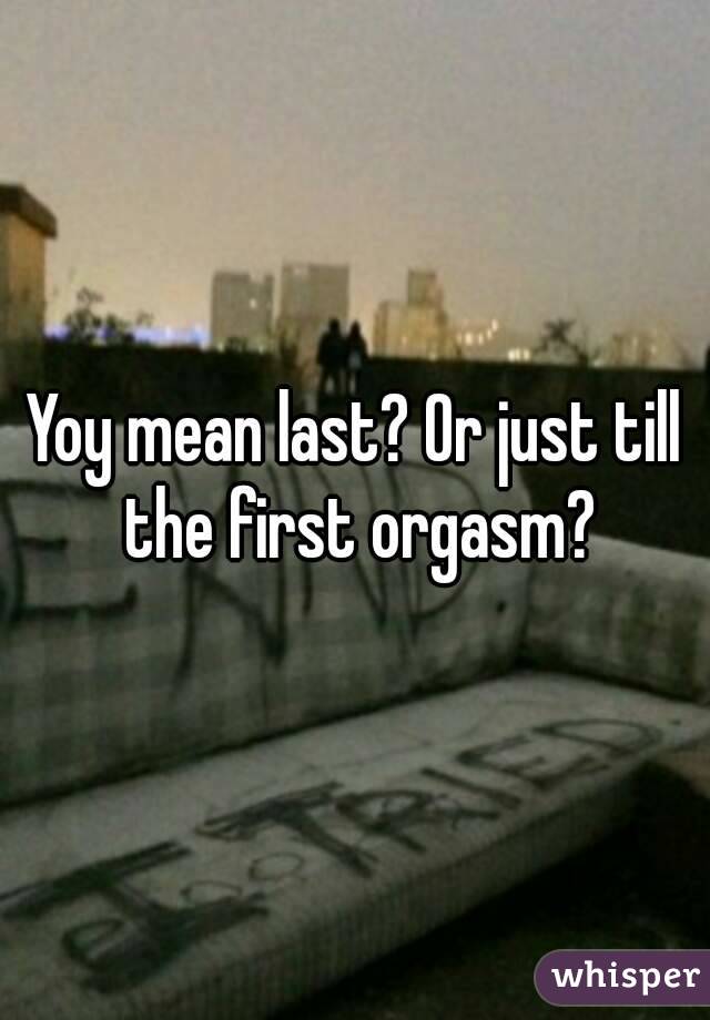 Yoy mean last? Or just till the first orgasm?