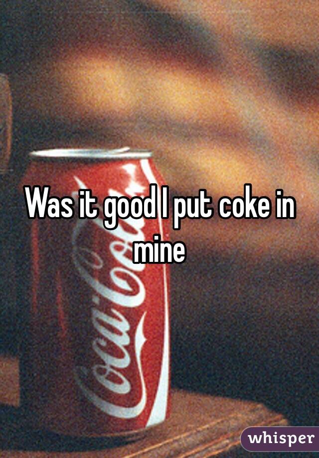 Was it good I put coke in mine 