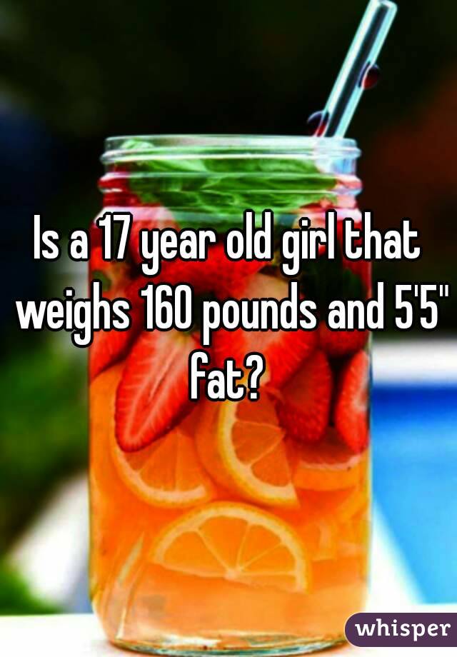 Is a 17 year old girl that weighs 160 pounds and 5'5" fat? 