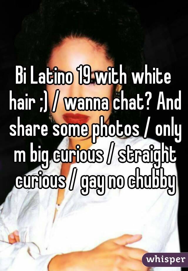 Bi Latino 19 with white hair ;) / wanna chat? And share some photos / only m big curious / straight curious / gay no chubby
