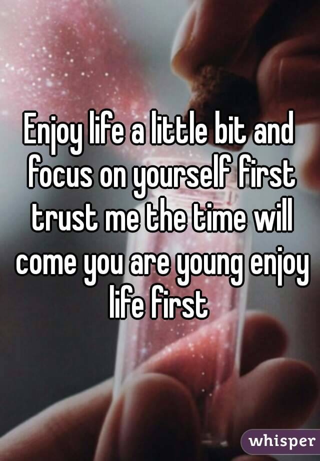 Enjoy life a little bit and focus on yourself first trust me the time will come you are young enjoy life first 