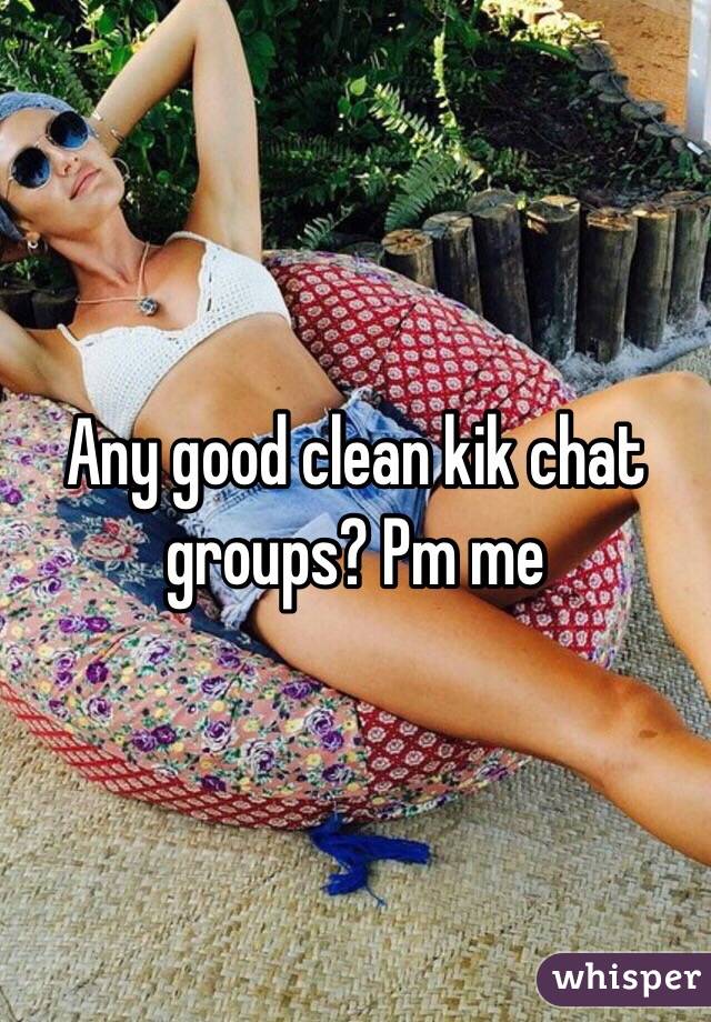 Any good clean kik chat groups? Pm me