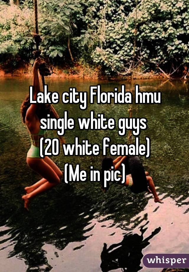 Lake city Florida hmu single white guys 
(20 white female)
(Me in pic)