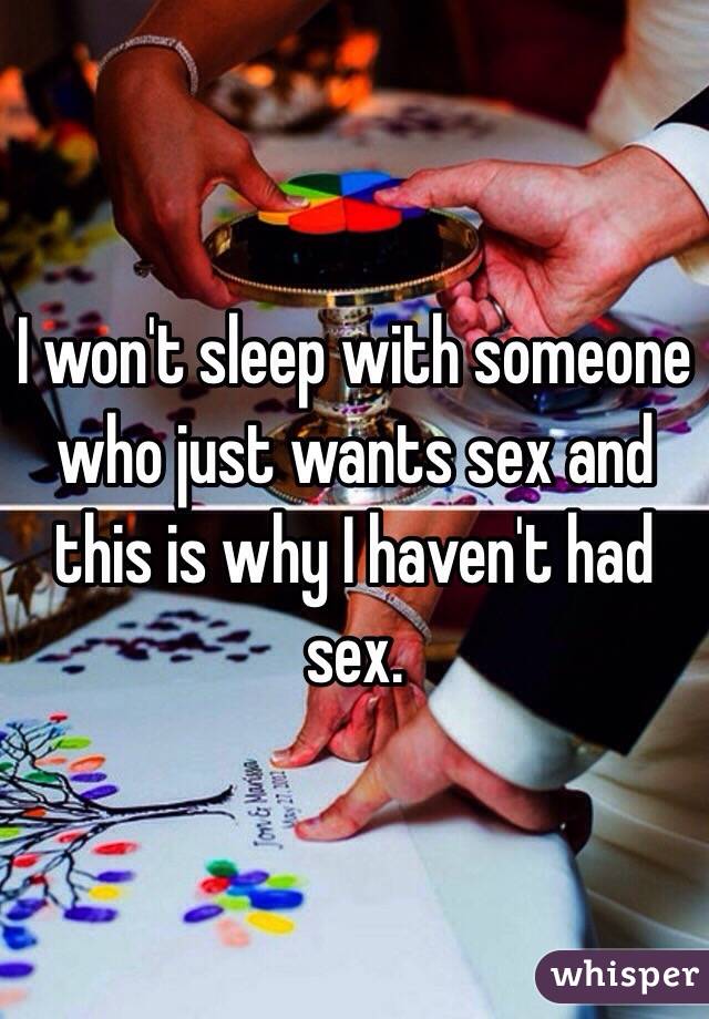 I won't sleep with someone who just wants sex and this is why I haven't had sex.