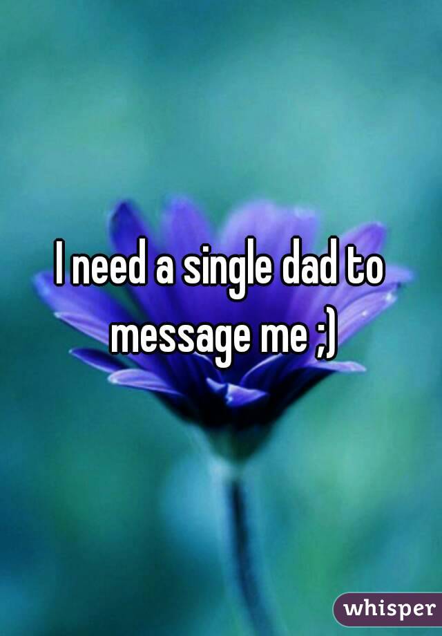 I need a single dad to message me ;)