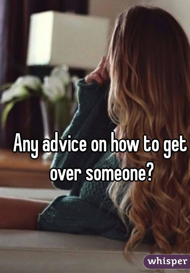 Any advice on how to get over someone?