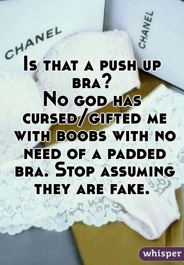 Is that a push up bra? 
No god has cursed/gifted me with boobs with no need of a padded bra. Stop assuming they are fake. 