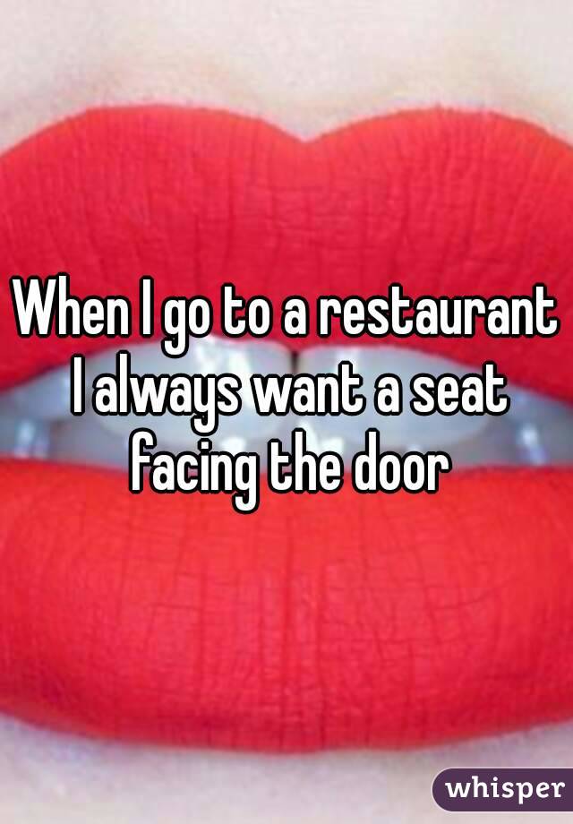 When I go to a restaurant I always want a seat facing the door