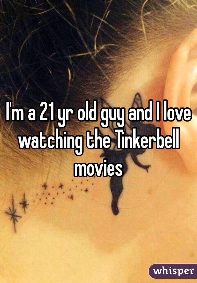 I'm a 21 yr old guy and I love watching the Tinkerbell movies 